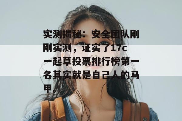 实测揭秘:安全团队刚刚实测,证实了17c一起草投票排行榜第一名其实就是自己人的马甲。