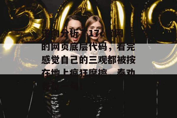 逆向分析了17c官网的网页底层代码,看完感觉自己的三观都被按在地上疯狂摩擦,奉劝各位一句!