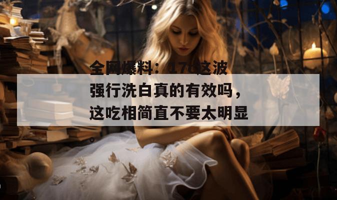 全网爆料:17c这波强行洗白真的有效吗,这吃相简直不要太明显。